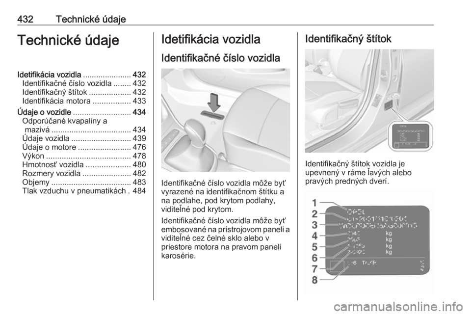 OPEL ASTRA K 2017.5  Používateľská príručka (in Slovak) 432Technické údajeTechnické údajeIdetifikácia vozidla......................432
Identifikačné číslo vozidla ........432
Identifikačný štítok ...................432
Identifikácia motora .. OPEL ASTRA K 2017.5  Používateľská príručka (in Slovak) 432Technické údajeTechnické údajeIdetifikácia vozidla......................432
Identifikačné číslo vozidla ........432
Identifikačný štítok ...................432
Identifikácia motora ..