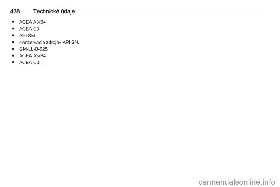OPEL ASTRA K 2017.5  Používateľská príručka (in Slovak) 438Technické údaje● ACEA A3/B4
● ACEA C3
● API SM
● Konzervácia zdrojov API SN.
● GM-LL-B-025
● ACEA A3/B4
● ACEA C3.  OPEL ASTRA K 2017.5  Používateľská príručka (in Slovak) 438Technické údaje● ACEA A3/B4
● ACEA C3
● API SM
● Konzervácia zdrojov API SN.
● GM-LL-B-025
● ACEA A3/B4
● ACEA C3.