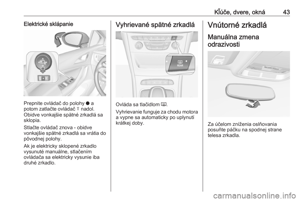 OPEL ASTRA K 2017.5 Používateľská príručka (in Slovak) Kľúče, dvere, okná43Elektrické sklápanie
Prepnite ovládač do polohy o a
potom zatlačte ovládač c nadol.
Obidve vonkajšie spätné zrkadlá sa
sklopia.
Stlačte ovládač znova - obidve
vo OPEL ASTRA K 2017.5 Používateľská príručka (in Slovak) Kľúče, dvere, okná43Elektrické sklápanie
Prepnite ovládač do polohy o a
potom zatlačte ovládač c nadol.
Obidve vonkajšie spätné zrkadlá sa
sklopia.
Stlačte ovládač znova - obidve
vo