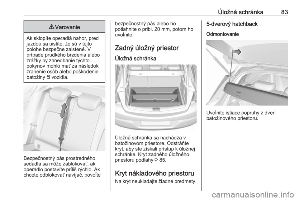 OPEL ASTRA K 2017.5 Používateľská príručka (in Slovak) Úložná schránka839Varovanie
Ak sklopíte operadlá nahor, pred
jazdou sa uistite, že sú v tejto
polohe bezpečne zaistené. V
prípade prudkého brzdenia alebo
zrážky by zanedbanie týchto
pok OPEL ASTRA K 2017.5 Používateľská príručka (in Slovak) Úložná schránka839Varovanie
Ak sklopíte operadlá nahor, pred
jazdou sa uistite, že sú v tejto
polohe bezpečne zaistené. V
prípade prudkého brzdenia alebo
zrážky by zanedbanie týchto
pok