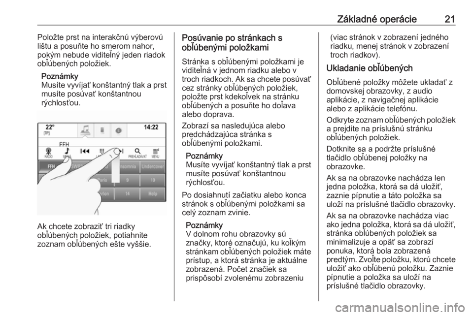 OPEL ASTRA K 2018  Návod na obsluhu informačného systému (in Slovak) Základné operácie21Položte prst na interakčnú výberovú
lištu a posuňte ho smerom nahor,
pokým nebude viditeľný jeden riadok
obľúbených položiek.
Poznámky
Musíte vyvíjať konštantn