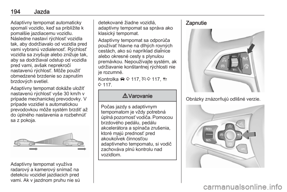 OPEL ASTRA K 2018  Používateľská príručka (in Slovak) 194JazdaAdaptívny tempomat automaticky
spomalí vozidlo, keď sa priblížite k
pomalšie jazdiacemu vozidlu.
Následne nastaví rýchlosť vozidla
tak, aby dodržiavalo od vozidla pred
vami vybranú