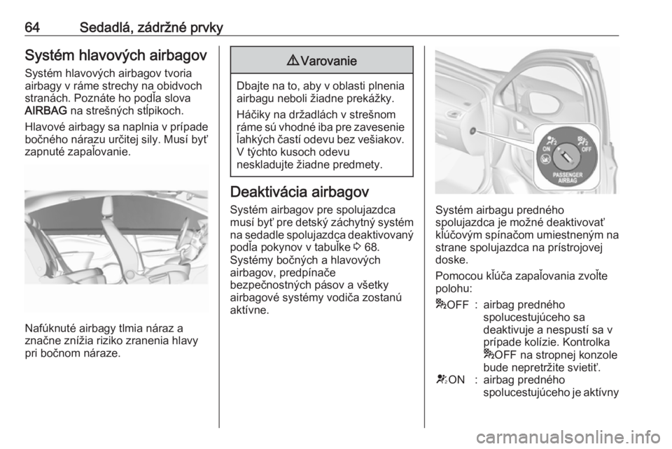 OPEL ASTRA K 2018  Používateľská príručka (in Slovak) 64Sedadlá, zádržné prvkySystém hlavových airbagov
Systém hlavových airbagov tvoria airbagy v ráme strechy na obidvoch
stranách. Poznáte ho podľa slova
AIRBAG  na strešných stĺpikoch.
Hl