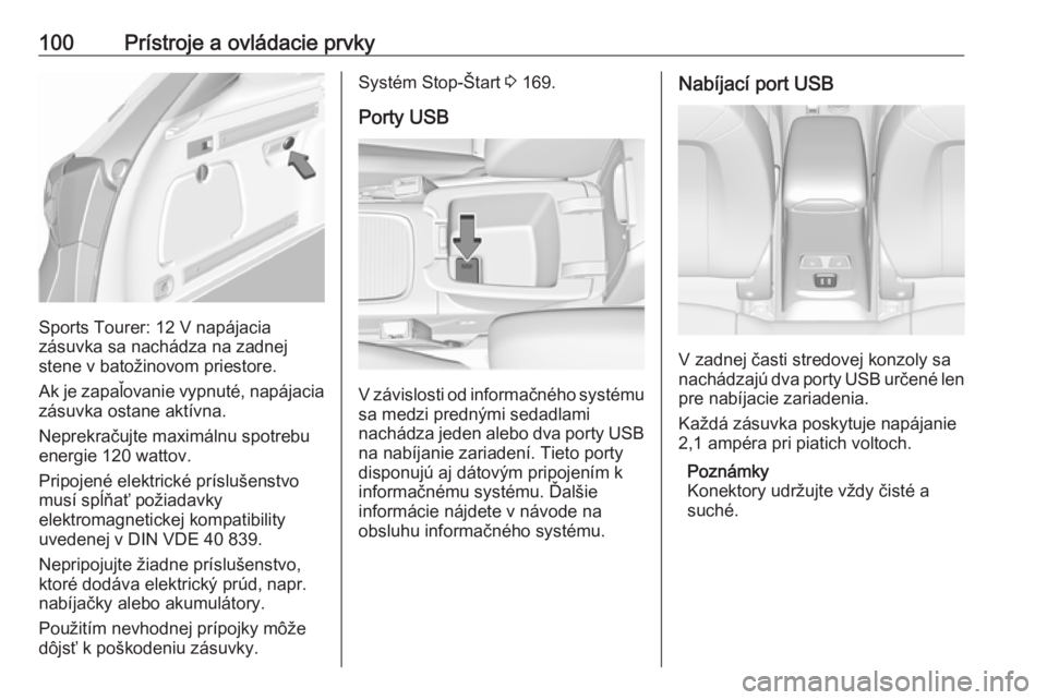 OPEL ASTRA K 2018.5  Používateľská príručka (in Slovak) 100Prístroje a ovládacie prvky
Sports Tourer: 12 V napájacia
zásuvka sa nachádza na zadnej
stene v batožinovom priestore.
Ak je zapaľovanie vypnuté, napájacia zásuvka ostane aktívna.
Neprek