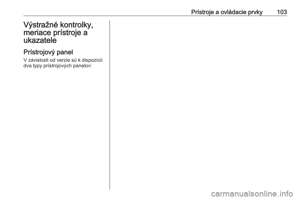 OPEL ASTRA K 2018.5  Používateľská príručka (in Slovak) Prístroje a ovládacie prvky103Výstražné kontrolky,
meriace prístroje a
ukazatele
Prístrojový panel V závislosti od verzie sú k dispozícii
dva typy prístrojových panelov: 