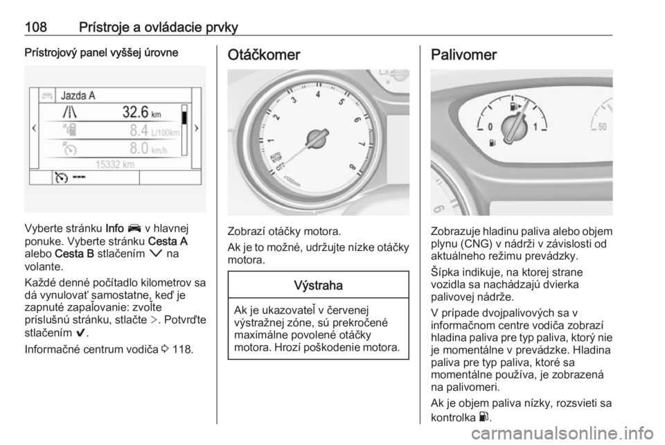 OPEL ASTRA K 2018.5  Používateľská príručka (in Slovak) 108Prístroje a ovládacie prvkyPrístrojový panel vyššej úrovne
Vyberte stránku Info J  v hlavnej
ponuke. Vyberte stránku  Cesta A
alebo  Cesta B  stlačením  o na
volante.
Každé denné poč