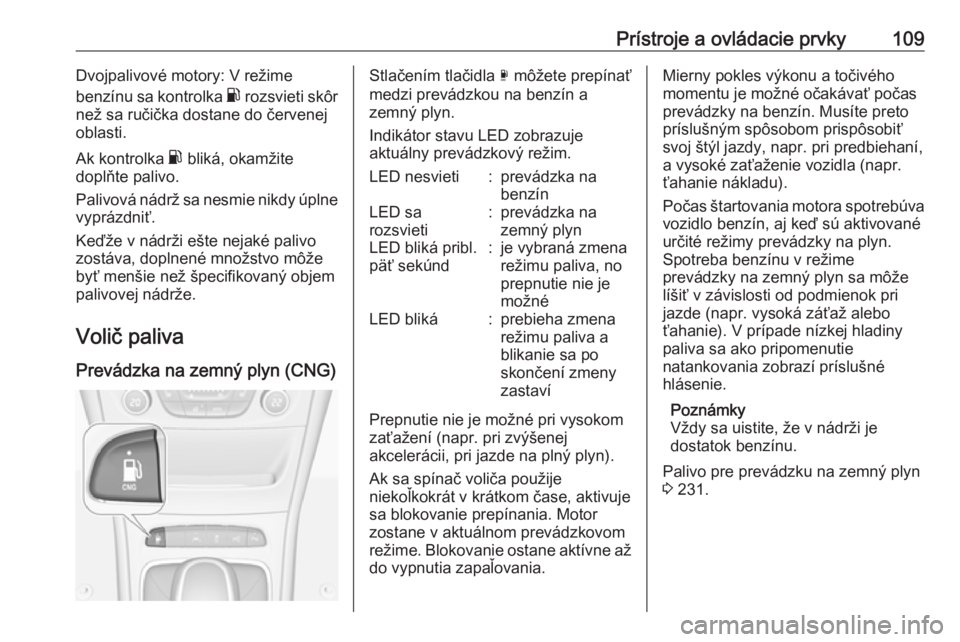 OPEL ASTRA K 2018.5  Používateľská príručka (in Slovak) Prístroje a ovládacie prvky109Dvojpalivové motory: V režime
benzínu sa kontrolka  r rozsvieti skôr
než sa ručička dostane do červenej
oblasti.
Ak kontrolka  r bliká, okamžite
doplňte pali