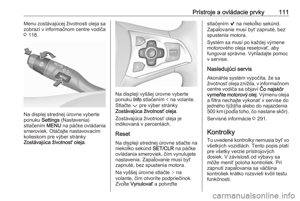 OPEL ASTRA K 2018.5  Používateľská príručka (in Slovak) Prístroje a ovládacie prvky111Menu zostávajúcej životnosti oleja sa
zobrazí v informačnom centre vodiča
3  118.
Na displej strednej úrovne vyberte
ponuku  Settings  (Nastavenia)
stlačením  