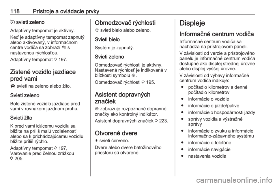 OPEL ASTRA K 2018.5  Používateľská príručka (in Slovak) 118Prístroje a ovládacie prvkym svieti zeleno
Adaptívny tempomat je aktívny.
Keď je adaptívny tempomat zapnutý
alebo aktivovaný, v informačnom
centre vodiča sa zobrazí  C s
nastavenou rých