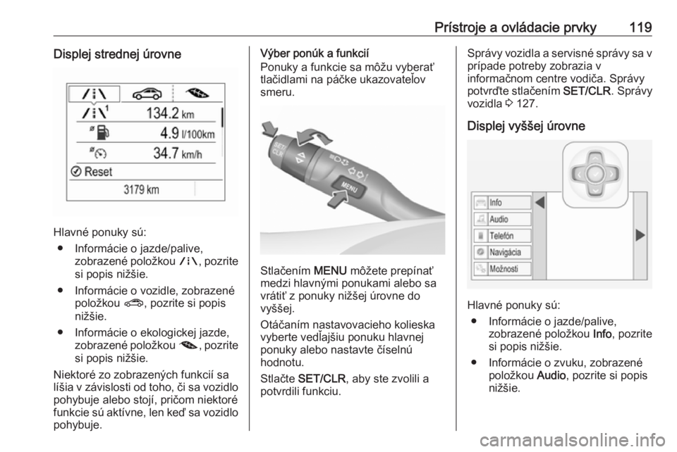 OPEL ASTRA K 2018.5  Používateľská príručka (in Slovak) Prístroje a ovládacie prvky119Displej strednej úrovne
Hlavné ponuky sú:● Informácie o jazde/palive, zobrazené položkou  ;, pozrite
si popis nižšie.
● Informácie o vozidle, zobrazené po