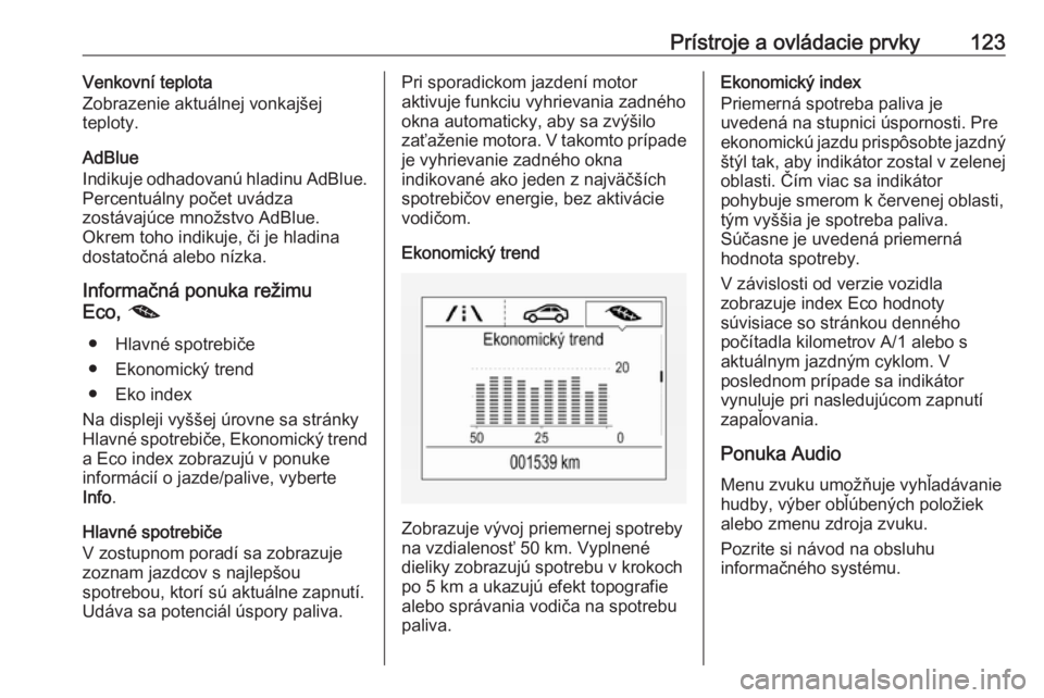 OPEL ASTRA K 2018.5  Používateľská príručka (in Slovak) Prístroje a ovládacie prvky123Venkovní teplota
Zobrazenie aktuálnej vonkajšej
teploty.
AdBlue
Indikuje odhadovanú hladinu AdBlue.
Percentuálny počet uvádza
zostávajúce množstvo AdBlue.
Okr