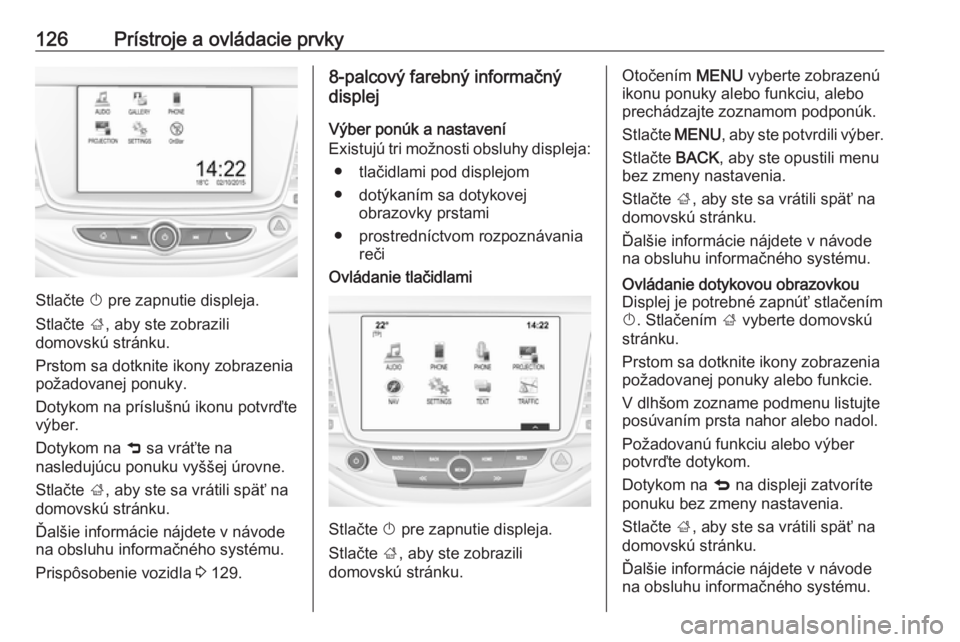 OPEL ASTRA K 2018.5  Používateľská príručka (in Slovak) 126Prístroje a ovládacie prvky
Stlačte X pre zapnutie displeja.
Stlačte  ;, aby ste zobrazili
domovskú stránku.
Prstom sa dotknite ikony zobrazenia
požadovanej ponuky.
Dotykom na príslušnú i