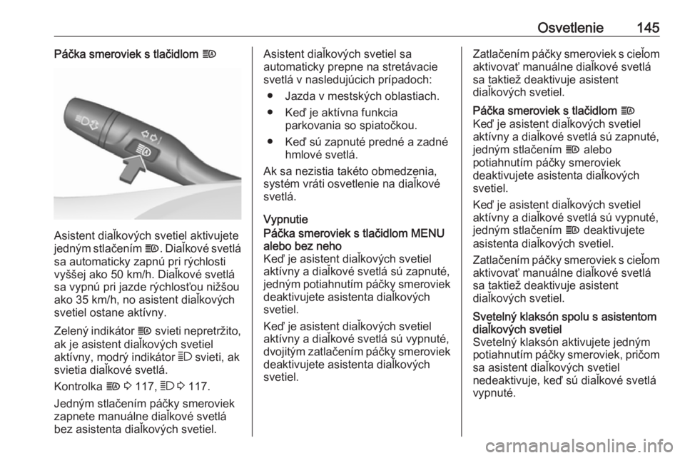 OPEL ASTRA K 2018.5  Používateľská príručka (in Slovak) Osvetlenie145Páčka smeroviek s tlačidlom f
Asistent diaľkových svetiel aktivujete
jedným stlačením  f. Diaľkové svetlá
sa automaticky zapnú pri rýchlosti
vyššej ako 50 km/h. Diaľkové 