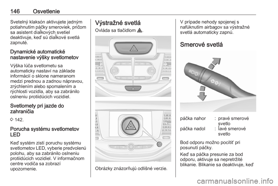 OPEL ASTRA K 2018.5  Používateľská príručka (in Slovak) 146OsvetlenieSvetelný klaksón aktivujete jedným
potiahnutím páčky smeroviek, pričom sa asistent diaľkových svetiel
deaktivuje, keď sú diaľkové svetlá
zapnuté.
Dynamické automatické
na