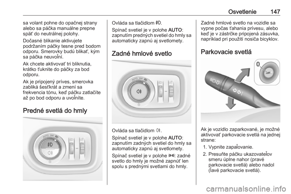 OPEL ASTRA K 2018.5  Používateľská príručka (in Slovak) Osvetlenie147sa volant pohne do opačnej strany
alebo sa páčka manuálne prepne
späť do neutrálnej polohy.
Dočasné blikanie aktivujete
podržaním páčky tesne pred bodom
odporu. Smerovky bud�