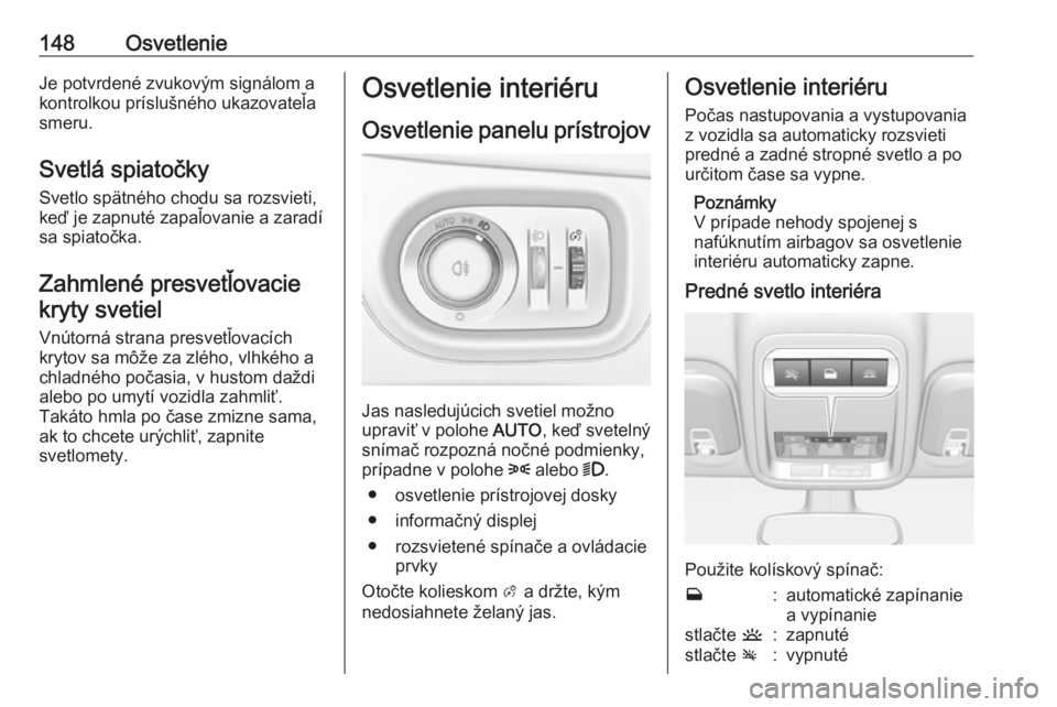 OPEL ASTRA K 2018.5  Používateľská príručka (in Slovak) 148OsvetlenieJe potvrdené zvukovým signálom a
kontrolkou príslušného ukazovateľa
smeru.
Svetlá spiatočky Svetlo spätného chodu sa rozsvieti,keď je zapnuté zapaľovanie a zaradí
sa spiato