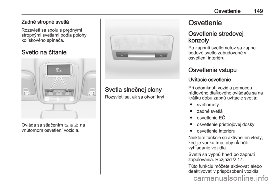 OPEL ASTRA K 2018.5  Používateľská príručka (in Slovak) Osvetlenie149Zadné stropné svetláRozsvieti sa spolu s prednými
stropnými svetlami podľa polohy
kolískového spínača.
Svetlo na čítanie
Ovláda sa stlačením  s a  t na
vnútornom osvetlen�