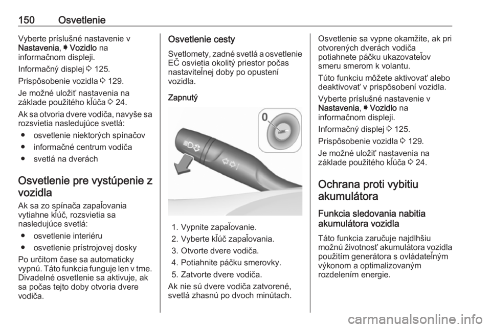 OPEL ASTRA K 2018.5  Používateľská príručka (in Slovak) 150OsvetlenieVyberte príslušné nastavenie v
Nastavenia , I Vozidlo  na
informačnom displeji.
Informačný displej  3 125.
Prispôsobenie vozidla  3 129.
Je možné uložiť nastavenia na
základe 