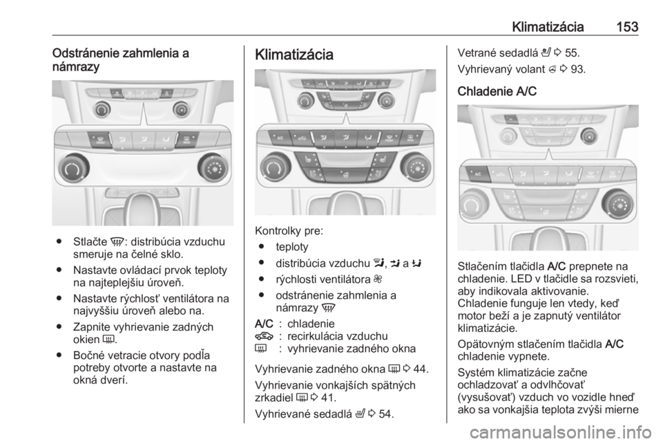 OPEL ASTRA K 2018.5  Používateľská príručka (in Slovak) Klimatizácia153Odstránenie zahmlenia a
námrazy
● Stlačte  V: distribúcia vzduchu
smeruje na čelné sklo.
● Nastavte ovládací prvok teploty na najteplejšiu úroveň.
● Nastavte rýchlos�