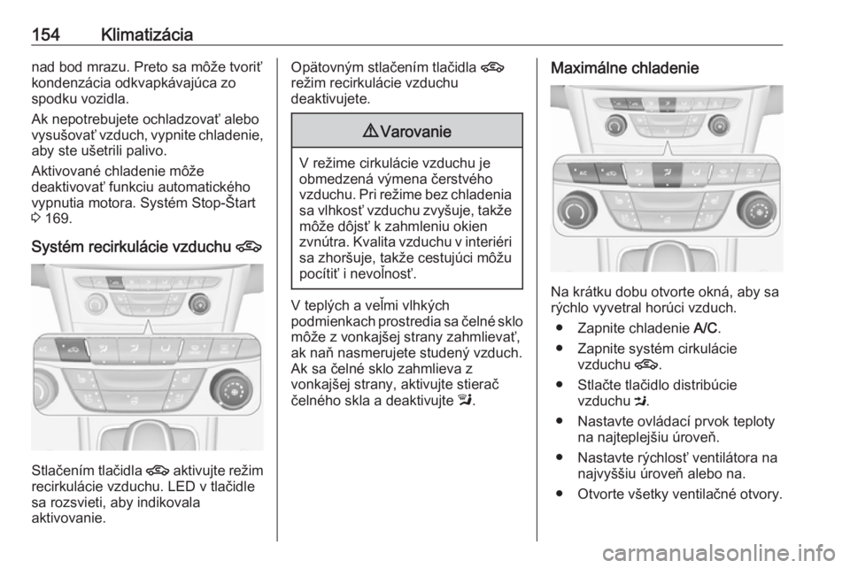OPEL ASTRA K 2018.5  Používateľská príručka (in Slovak) 154Klimatizácianad bod mrazu. Preto sa môže tvoriťkondenzácia odkvapkávajúca zo
spodku vozidla.
Ak nepotrebujete ochladzovať alebo
vysušovať vzduch, vypnite chladenie,
aby ste ušetrili pali