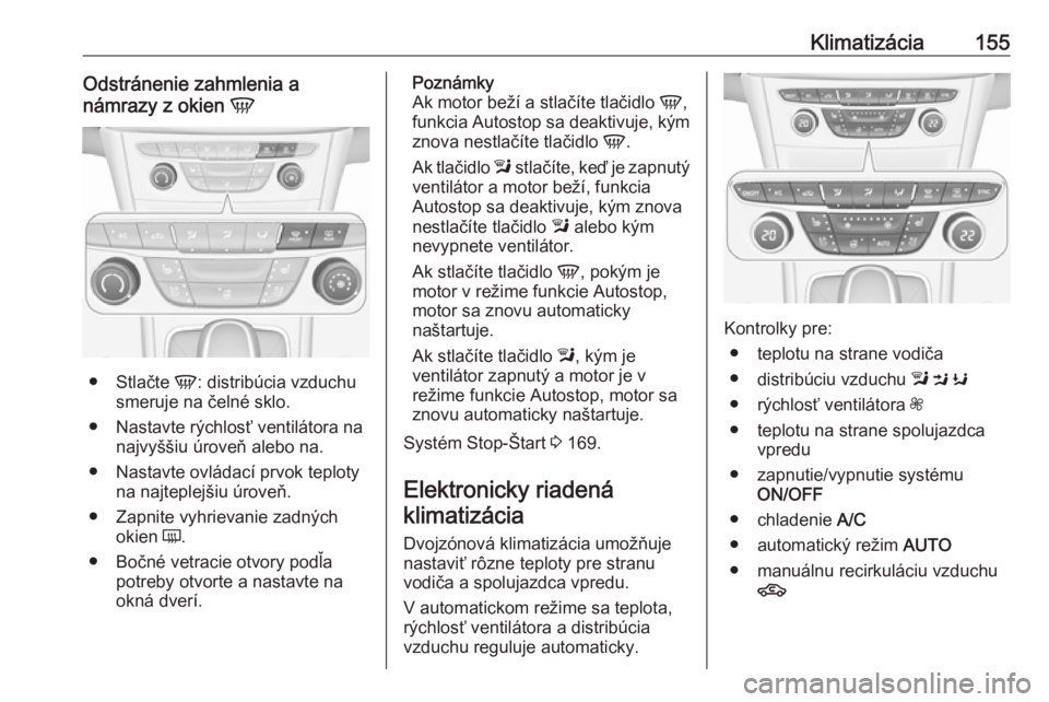 OPEL ASTRA K 2018.5  Používateľská príručka (in Slovak) Klimatizácia155Odstránenie zahmlenia a
námrazy z okien  V
●
Stlačte  V: distribúcia vzduchu
smeruje na čelné sklo.
● Nastavte rýchlosť ventilátora na najvyššiu úroveň alebo na.
● N