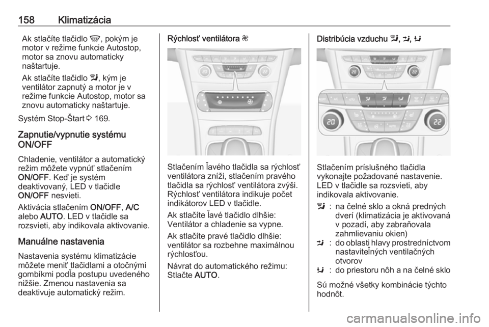 OPEL ASTRA K 2018.5  Používateľská príručka (in Slovak) 158KlimatizáciaAk stlačíte tlačidlo V, pokým je
motor v režime funkcie Autostop,
motor sa znovu automaticky
naštartuje.
Ak stlačíte tlačidlo  l, kým je
ventilátor zapnutý a motor je v
re�