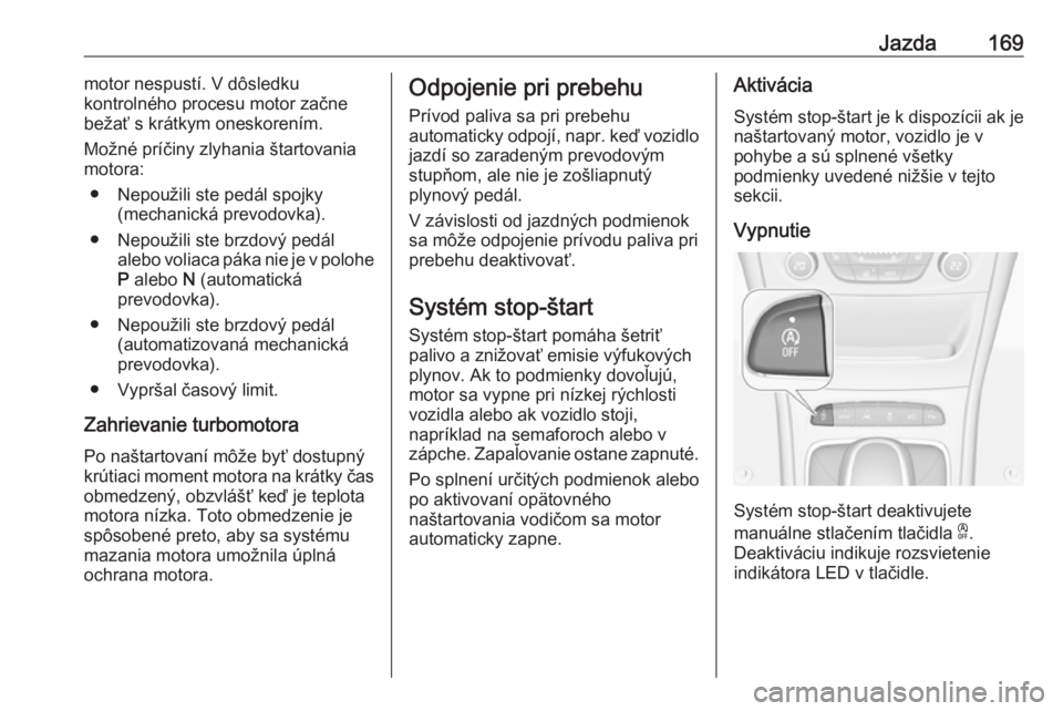 OPEL ASTRA K 2018.5  Používateľská príručka (in Slovak) Jazda169motor nespustí. V dôsledku
kontrolného procesu motor začne
bežať s krátkym oneskorením.
Možné príčiny zlyhania štartovania
motora:
● Nepoužili ste pedál spojky (mechanická pr