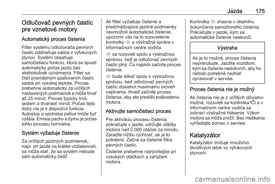 OPEL ASTRA K 2018.5  Používateľská príručka (in Slovak) Jazda175Odlučovač pevných častícpre vznetové motory
Automatický proces čistenia
Filter systému odlučovača pevných
častíc odstraňuje sadze z výfukových plynov. Systém obsahuje
samoči