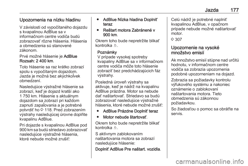 OPEL ASTRA K 2018.5  Používateľská príručka (in Slovak) Jazda177Upozornenia na nízku hladinu
V závislosti od vypočítaného dojazdu
s kvapalinou AdBlue sa v
informačnom centre vodiča budú
zobrazovať rôzne hlásenia. Hlásenia a obmedzenia sú stano