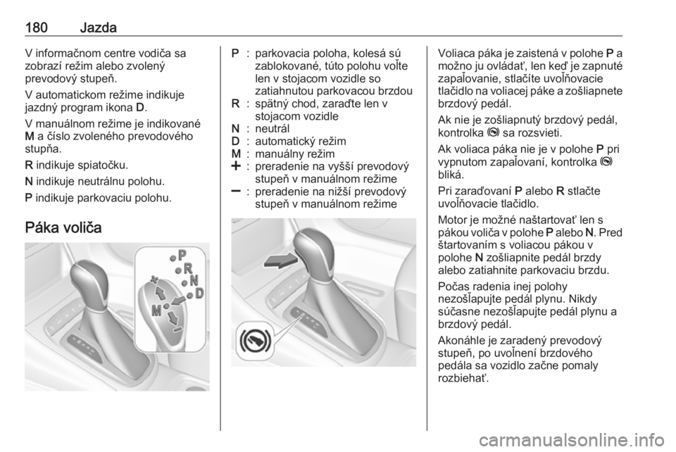 OPEL ASTRA K 2018.5  Používateľská príručka (in Slovak) 180JazdaV informačnom centre vodiča sa
zobrazí režim alebo zvolený
prevodový stupeň.
V automatickom režime indikuje
jazdný program ikona  D.
V manuálnom režime je indikované
M  a číslo z