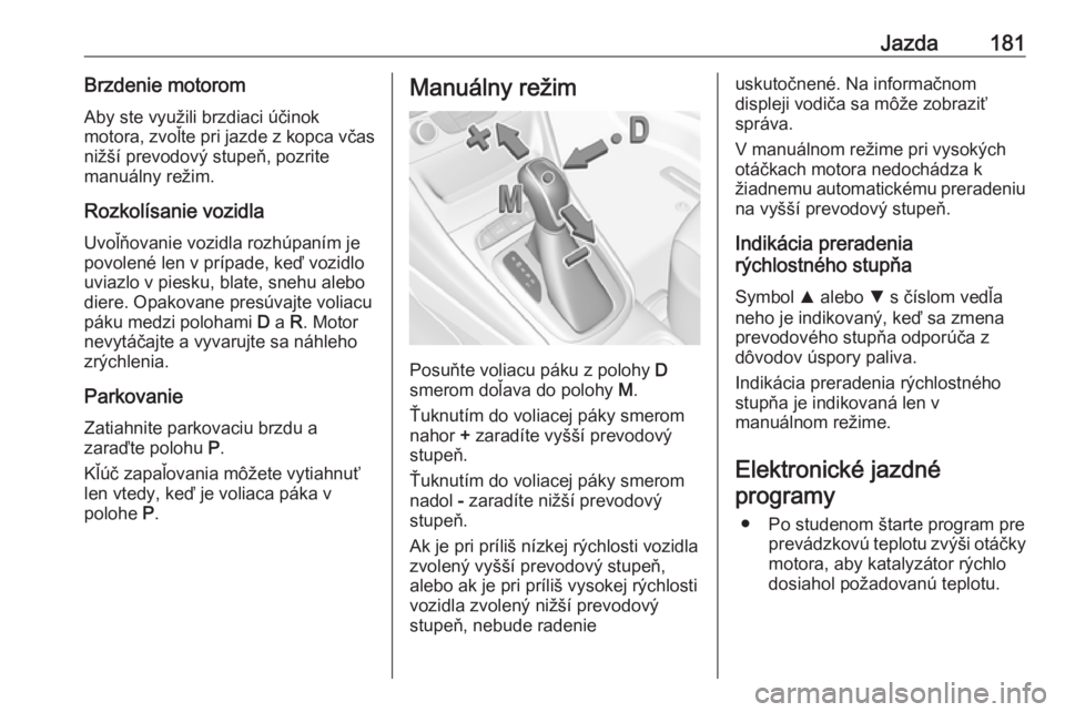 OPEL ASTRA K 2018.5  Používateľská príručka (in Slovak) Jazda181Brzdenie motoromAby ste využili brzdiaci účinok
motora, zvoľte pri jazde z kopca včas
nižší prevodový stupeň, pozrite
manuálny režim.
Rozkolísanie vozidla Uvoľňovanie vozidla ro