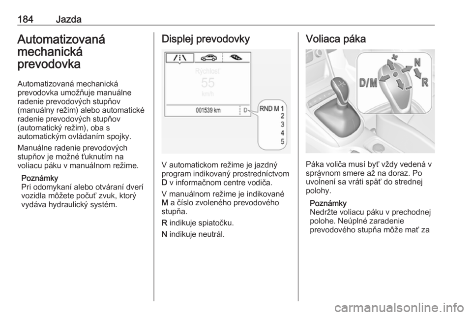OPEL ASTRA K 2018.5  Používateľská príručka (in Slovak) 184JazdaAutomatizovaná
mechanická
prevodovka
Automatizovaná mechanická
prevodovka umožňuje manuálne
radenie prevodových stupňov
(manuálny režim) alebo automatické
radenie prevodových stup