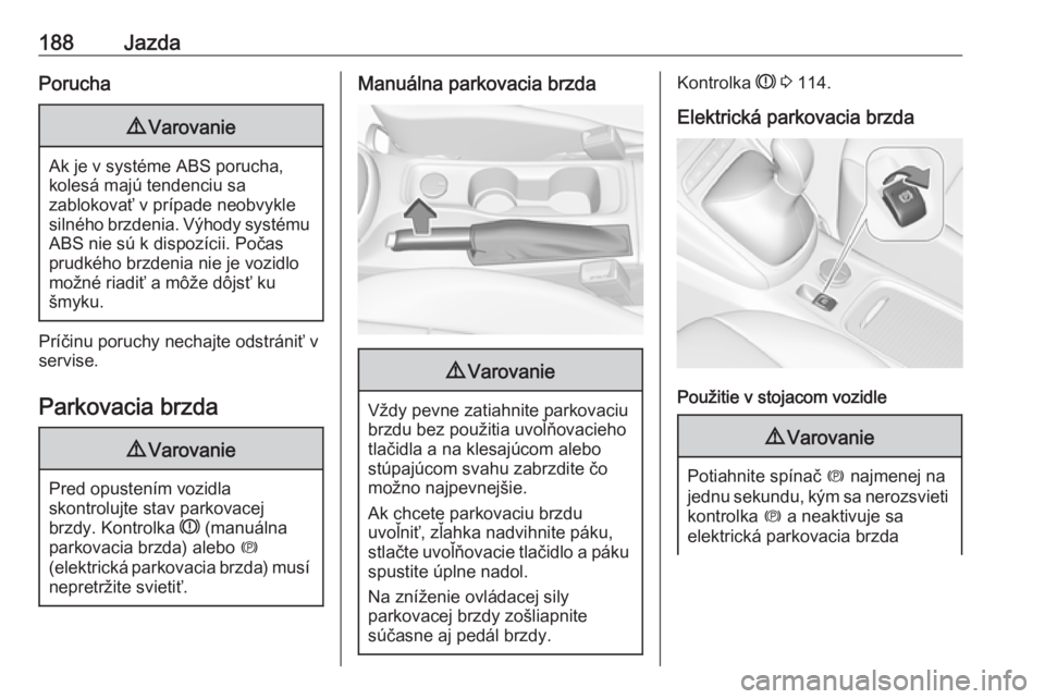 OPEL ASTRA K 2018.5  Používateľská príručka (in Slovak) 188JazdaPorucha9Varovanie
Ak je v systéme ABS porucha,
kolesá majú tendenciu sa
zablokovať v prípade neobvykle
silného brzdenia. Výhody systému ABS nie sú k dispozícii. Počas
prudkého brzd