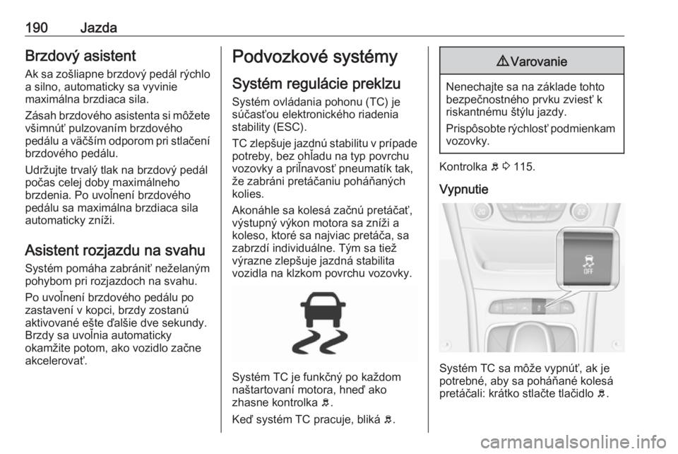 OPEL ASTRA K 2018.5  Používateľská príručka (in Slovak) 190JazdaBrzdový asistentAk sa zošliapne brzdový pedál rýchlo
a silno, automaticky sa vyvinie
maximálna brzdiaca sila.
Zásah brzdového asistenta si môžete všimnúť pulzovaním brzdového
pe