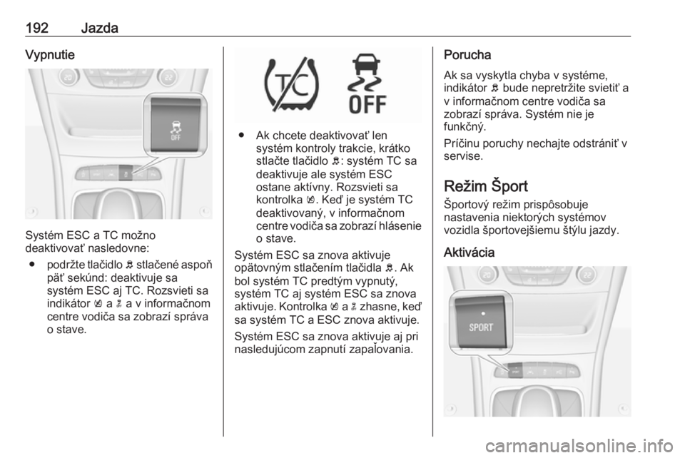 OPEL ASTRA K 2018.5  Používateľská príručka (in Slovak) 192JazdaVypnutie
Systém ESC a TC možno
deaktivovať nasledovne:
● podržte tlačidlo  b stlačené aspoň
päť sekúnd: deaktivuje sa systém ESC aj TC. Rozsvieti sa
indikátor  k a  n a v inform