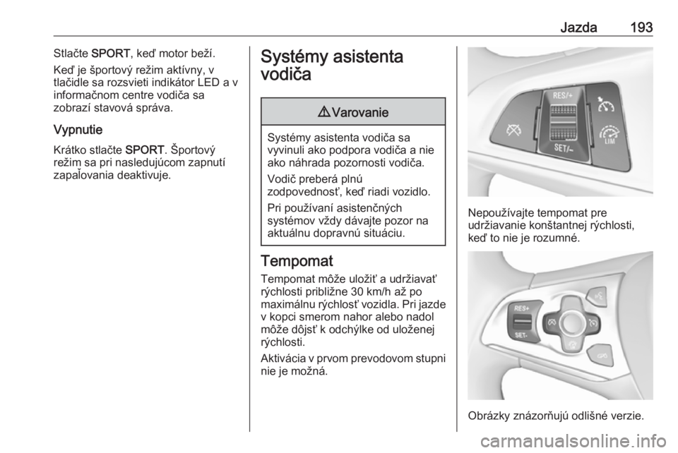 OPEL ASTRA K 2018.5  Používateľská príručka (in Slovak) Jazda193Stlačte SPORT , keď motor beží.
Keď je športový režim aktívny, v
tlačidle sa rozsvieti indikátor LED a v
informačnom centre vodiča sa
zobrazí stavová správa.
Vypnutie
Krátko s