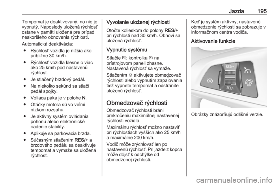 OPEL ASTRA K 2018.5  Používateľská príručka (in Slovak) Jazda195Tempomat je deaktivovaný, no nie je
vypnutý. Naposledy uložená rýchlosť
ostane v pamäti uložená pre prípad
neskoršieho obnovenia rýchlosti.
Automatická deaktivácia: ● Rýchlos�