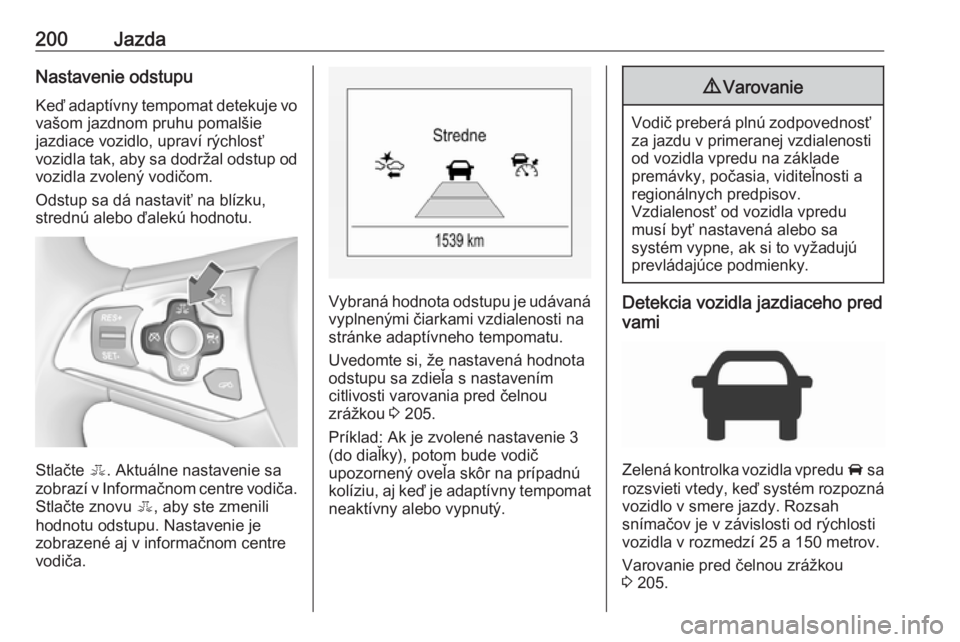 OPEL ASTRA K 2018.5  Používateľská príručka (in Slovak) 200JazdaNastavenie odstupu
Keď adaptívny tempomat detekuje vo
vašom jazdnom pruhu pomalšie
jazdiace vozidlo, upraví rýchlosť
vozidla tak, aby sa dodržal odstup od vozidla zvolený vodičom.
Od