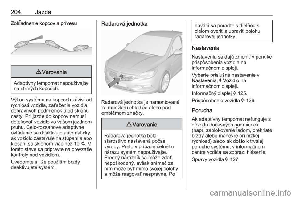 OPEL ASTRA K 2018.5  Používateľská príručka (in Slovak) 204JazdaZohľadnenie kopcov a prívesu9Varovanie
Adaptívny tempomat nepoužívajte
na strmých kopcoch.
Výkon systému na kopcoch závisí od
rýchlosti vozidla, zaťaženia vozidla,
dopravných pod