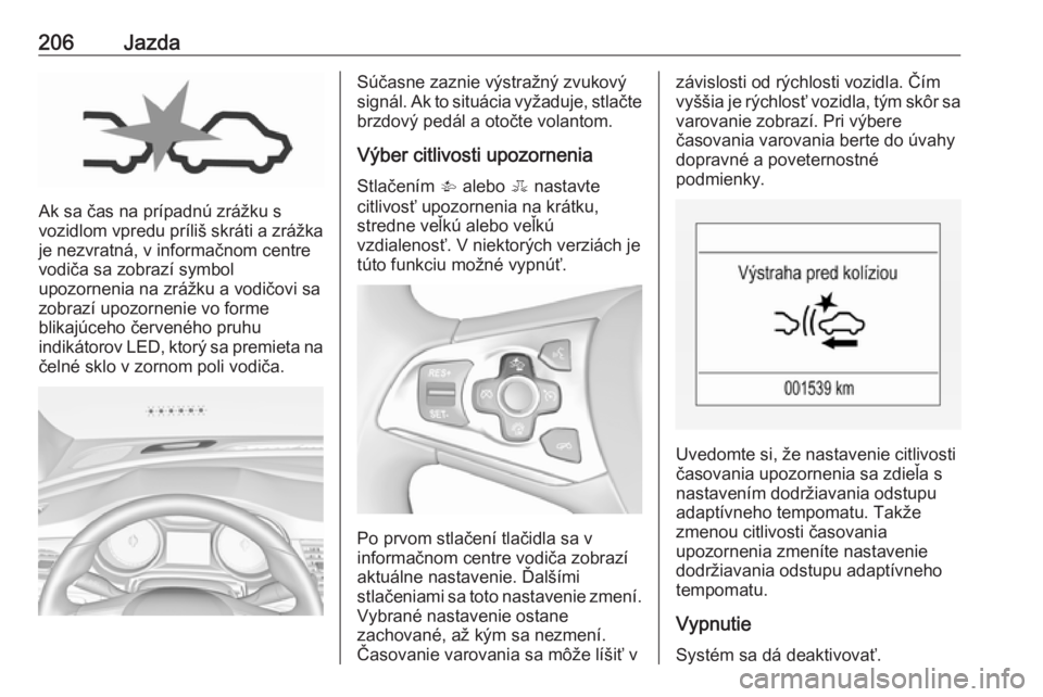 OPEL ASTRA K 2018.5  Používateľská príručka (in Slovak) 206Jazda
Ak sa čas na prípadnú zrážku s
vozidlom vpredu príliš skráti a zrážka
je nezvratná, v informačnom centre
vodiča sa zobrazí symbol
upozornenia na zrážku a vodičovi sa
zobrazí