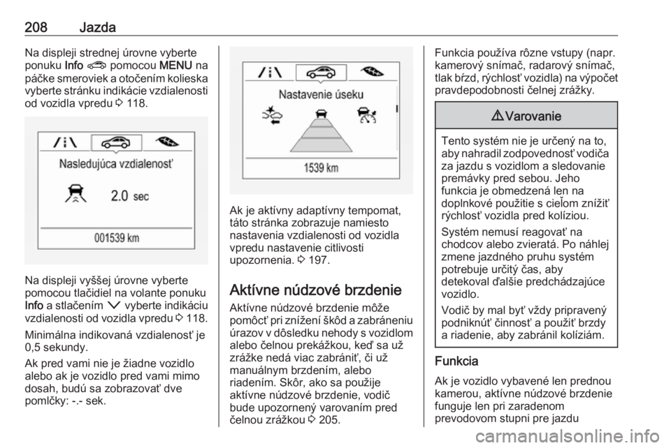 OPEL ASTRA K 2018.5  Používateľská príručka (in Slovak) 208JazdaNa displeji strednej úrovne vyberte
ponuku  Info ?  pomocou  MENU na
páčke smeroviek a otočením kolieska vyberte stránku indikácie vzdialenosti
od vozidla vpredu  3 118.
Na displeji vy�