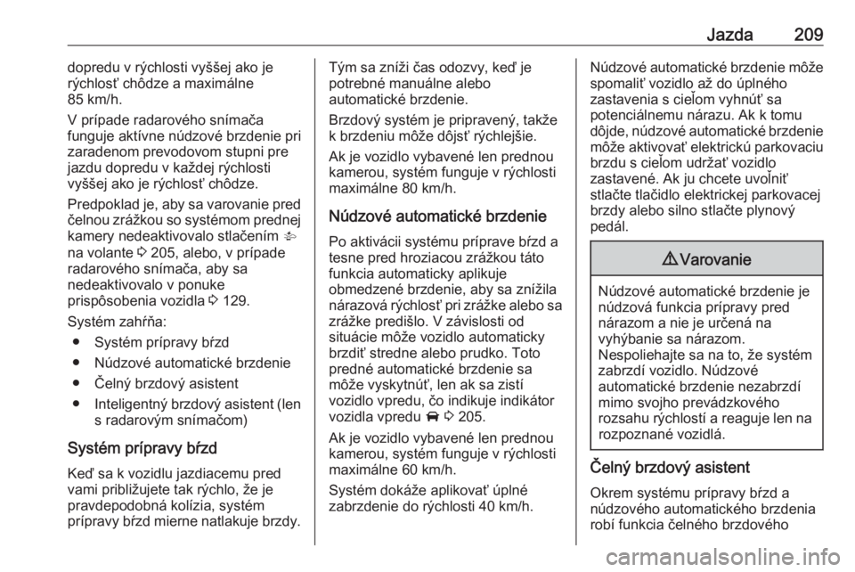 OPEL ASTRA K 2018.5  Používateľská príručka (in Slovak) Jazda209dopredu v rýchlosti vyššej ako je
rýchlosť chôdze a maximálne
85 km/h.
V prípade radarového snímača
funguje aktívne núdzové brzdenie pri
zaradenom prevodovom stupni pre jazdu dop