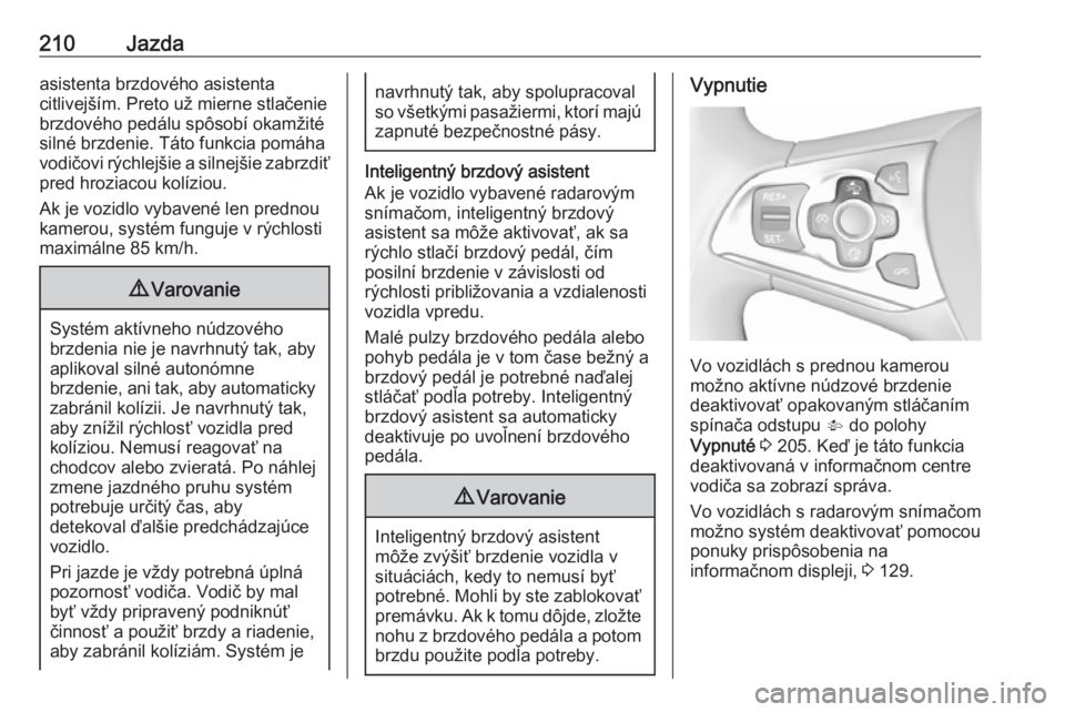 OPEL ASTRA K 2018.5  Používateľská príručka (in Slovak) 210Jazdaasistenta brzdového asistenta
citlivejším. Preto už mierne stlačenie
brzdového pedálu spôsobí okamžité
silné brzdenie. Táto funkcia pomáha
vodičovi rýchlejšie a silnejšie zab