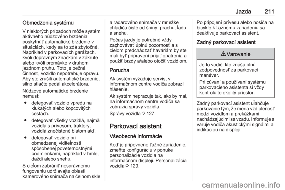 OPEL ASTRA K 2018.5  Používateľská príručka (in Slovak) Jazda211Obmedzenia systémuV niektorých prípadoch môže systém
aktívneho núdzového brzdenia
poskytnúť automatické brzdenie v
situáciách, kedy sa to zdá zbytočné.
Napríklad v parkovací