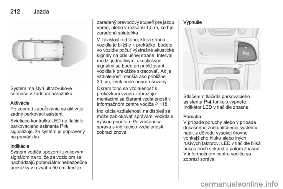 OPEL ASTRA K 2018.5  Používateľská príručka (in Slovak) 212Jazda
Systém má štyri ultrazvukové
snímače v zadnom nárazníku.
Aktivácia
Po zapnutí zapaľovania sa aktivuje
zadný parkovací asistent.
Svietiaca kontrolka LED na tlačidle
parkovacieho 