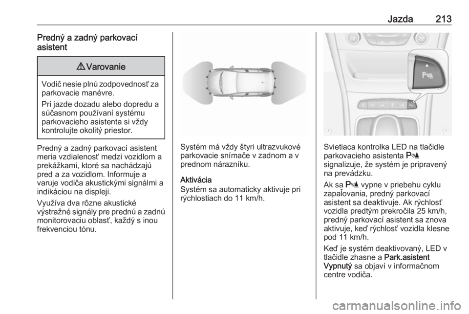 OPEL ASTRA K 2018.5  Používateľská príručka (in Slovak) Jazda213Predný a zadný parkovací
asistent9 Varovanie
Vodič nesie plnú zodpovednosť za
parkovacie manévre.
Pri jazde dozadu alebo dopredu a
súčasnom používaní systému
parkovacieho asistent