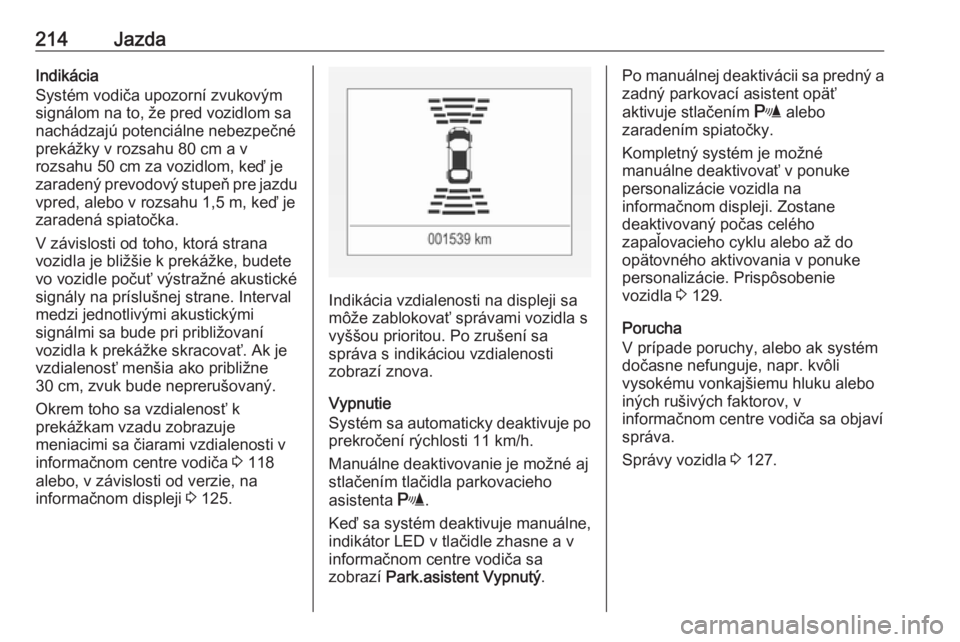 OPEL ASTRA K 2018.5  Používateľská príručka (in Slovak) 214JazdaIndikácia
Systém vodiča upozorní zvukovým
signálom na to, že pred vozidlom sa
nachádzajú potenciálne nebezpečné
prekážky v rozsahu 80 cm a v rozsahu 50 cm za vozidlom, keď je
za