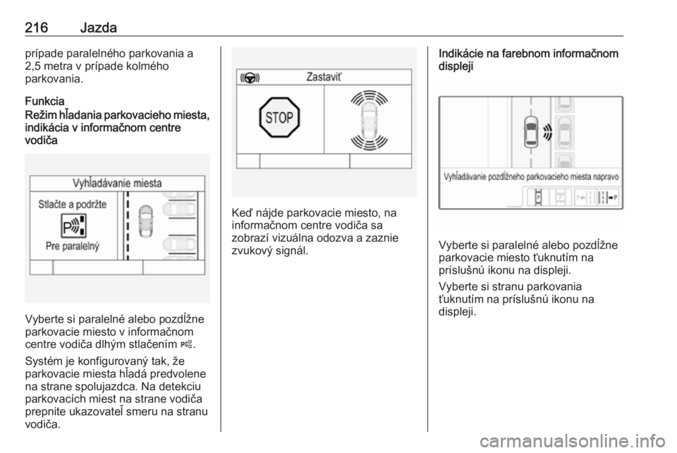 OPEL ASTRA K 2018.5  Používateľská príručka (in Slovak) 216Jazdaprípade paralelného parkovania a
2,5 metra v prípade kolmého
parkovania.
FunkciaRežim hľadania parkovacieho miesta, indikácia v informačnom centre
vodiča
Vyberte si paralelné alebo p