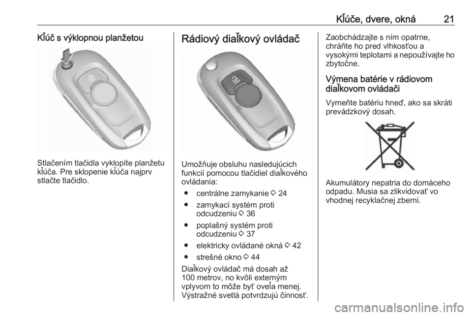 OPEL ASTRA K 2018.5  Používateľská príručka (in Slovak) Kľúče, dvere, okná21Kľúč s výklopnou planžetou
Stlačením tlačidla vyklopíte planžetu
kľúča. Pre sklopenie kľúča najprv
stlačte tlačidlo.
Rádiový diaľkový ovládač
Umožňuje