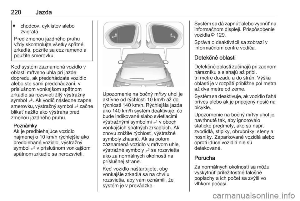 OPEL ASTRA K 2018.5  Používateľská príručka (in Slovak) 220Jazda● chodcov, cyklistov alebozvieratá
Pred zmenou jazdného pruhu
vždy skontrolujte všetky spätné
zrkadlá, pozrite sa cez rameno a
použite smerovku.
Keď systém zaznamená vozidlo v
obl